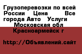 Грузоперевозки по всей России! › Цена ­ 33 - Все города Авто » Услуги   . Московская обл.,Красноармейск г.